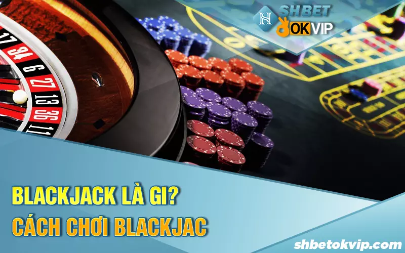 blackjack-la-gi-cach-choi-blackjack