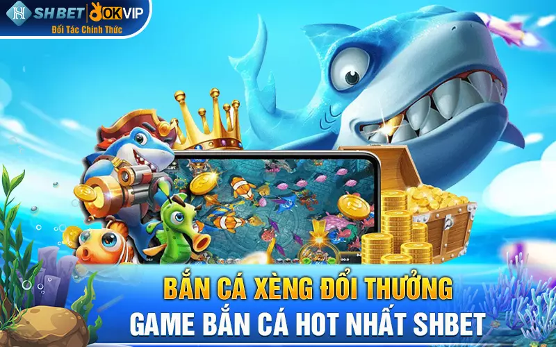 Bắn cá xèng đổi thưởng – Game bắn cá hot nhất SHBET