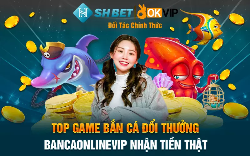 Top game bắn cá đổi thưởng Bancaonlinevip nhận tiền thật