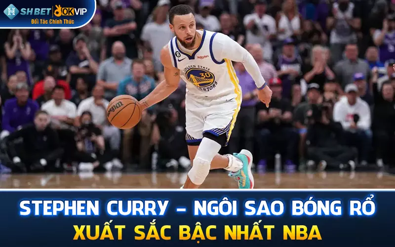 Stephen Curry - Ngôi sao bóng rổ xuất sắc bậc nhất NBA